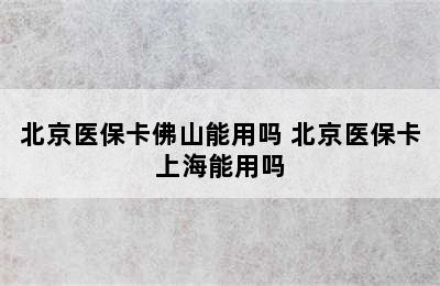 北京医保卡佛山能用吗 北京医保卡上海能用吗